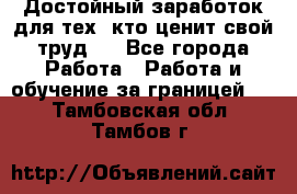 Достойный заработок для тех, кто ценит свой труд . - Все города Работа » Работа и обучение за границей   . Тамбовская обл.,Тамбов г.